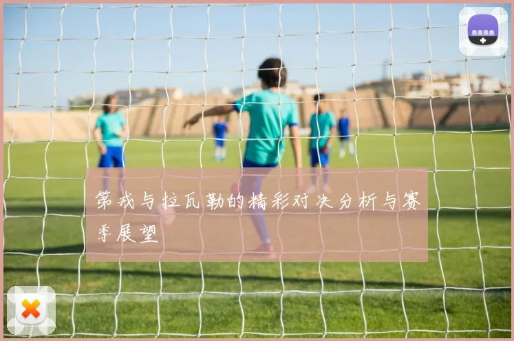 第戎与拉瓦勒的精彩对决分析与赛季展望