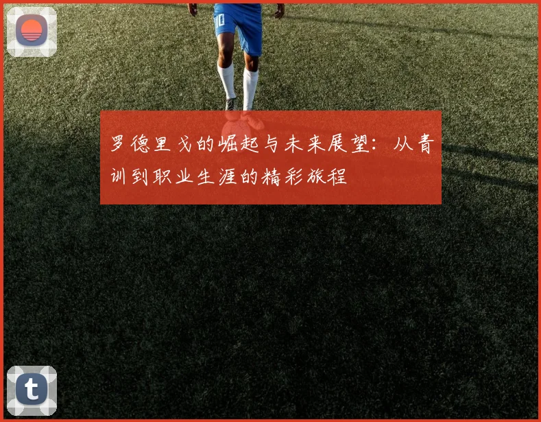 罗德里戈的崛起与未来展望：从青训到职业生涯的精彩旅程
