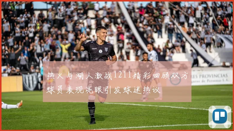 热火与湖人激战1211精彩回顾双方球员表现亮眼引发球迷热议