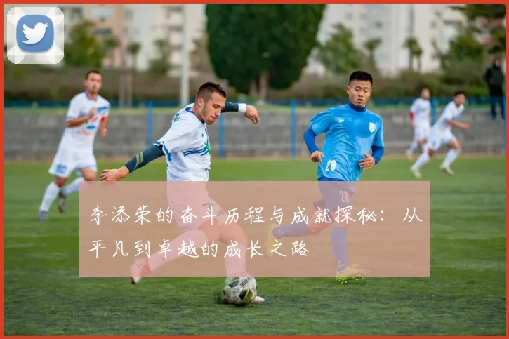 李添荣的奋斗历程与成就探秘：从平凡到卓越的成长之路