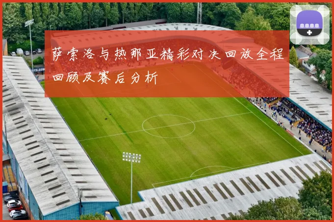 萨索洛与热那亚精彩对决回放全程回顾及赛后分析