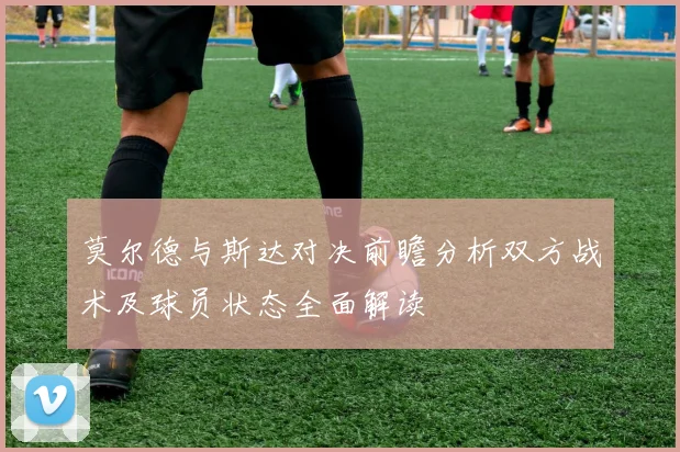 莫尔德与斯达对决前瞻分析双方战术及球员状态全面解读