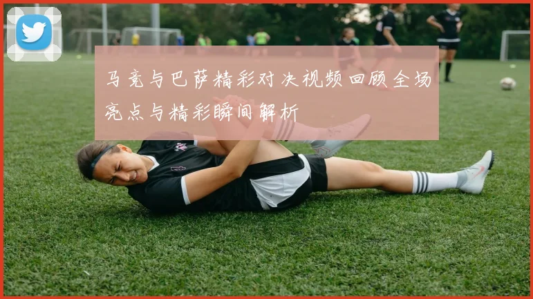 马竞与巴萨精彩对决视频回顾全场亮点与精彩瞬间解析