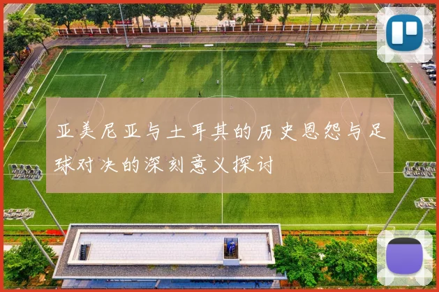 亚美尼亚与土耳其的历史恩怨与足球对决的深刻意义探讨