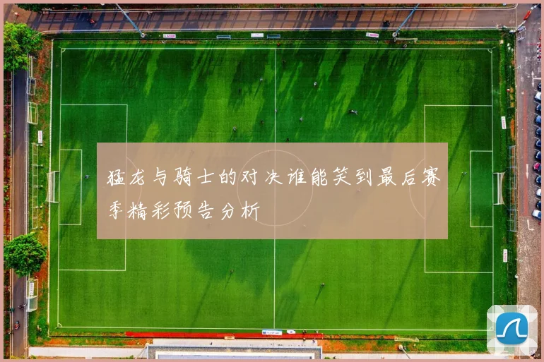 猛龙与骑士的对决谁能笑到最后赛季精彩预告分析