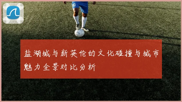 盐湖城与新英伦的文化碰撞与城市魅力全景对比分析